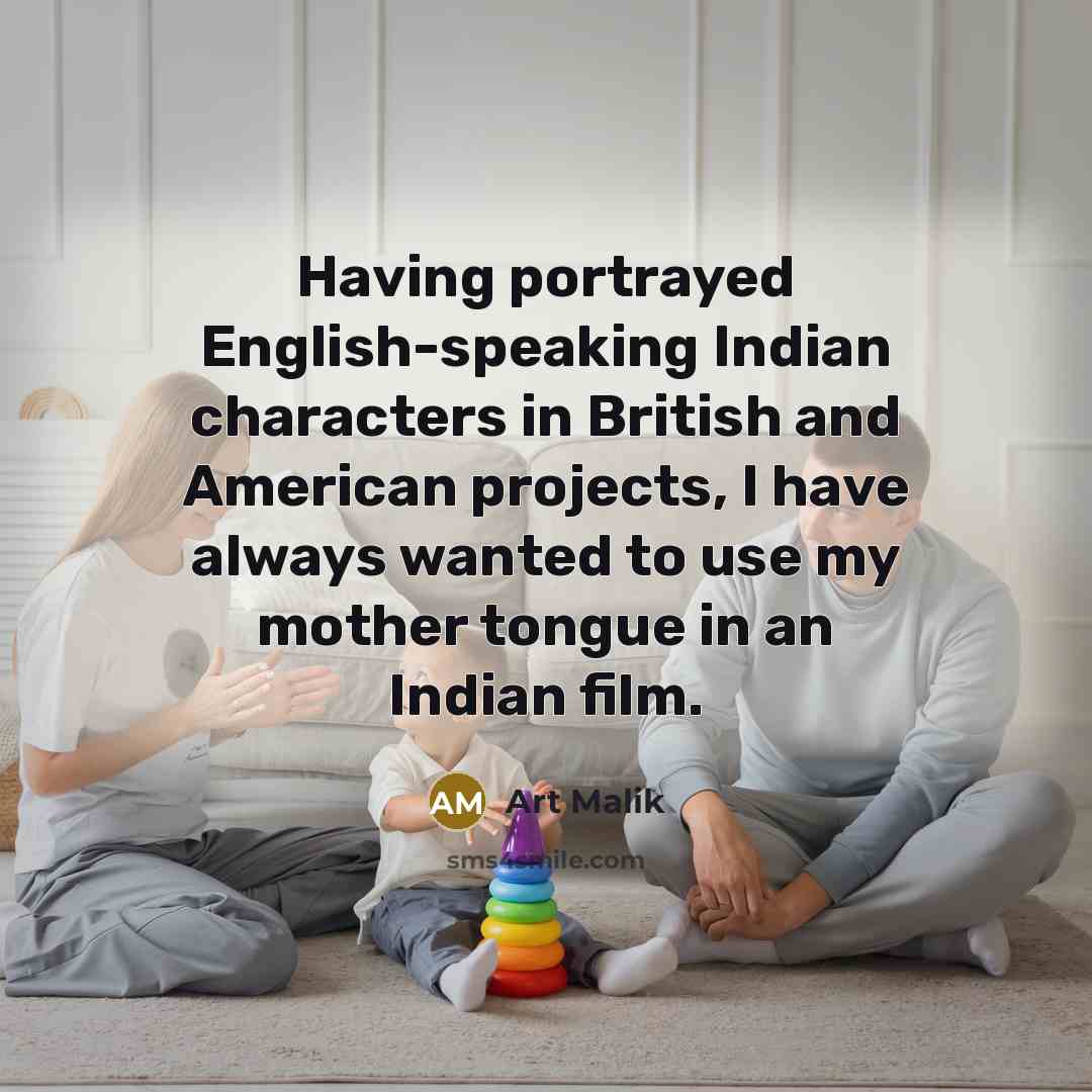 “Having portrayed English-speaking Indian characters in British and American projects, I have always wanted to use my mother tongue in an Indian film.” quote by Art Malik