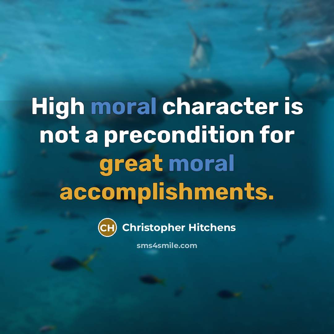 “High moral character is not a precondition for great moral accomplishments.” quote by Christopher Hitchens