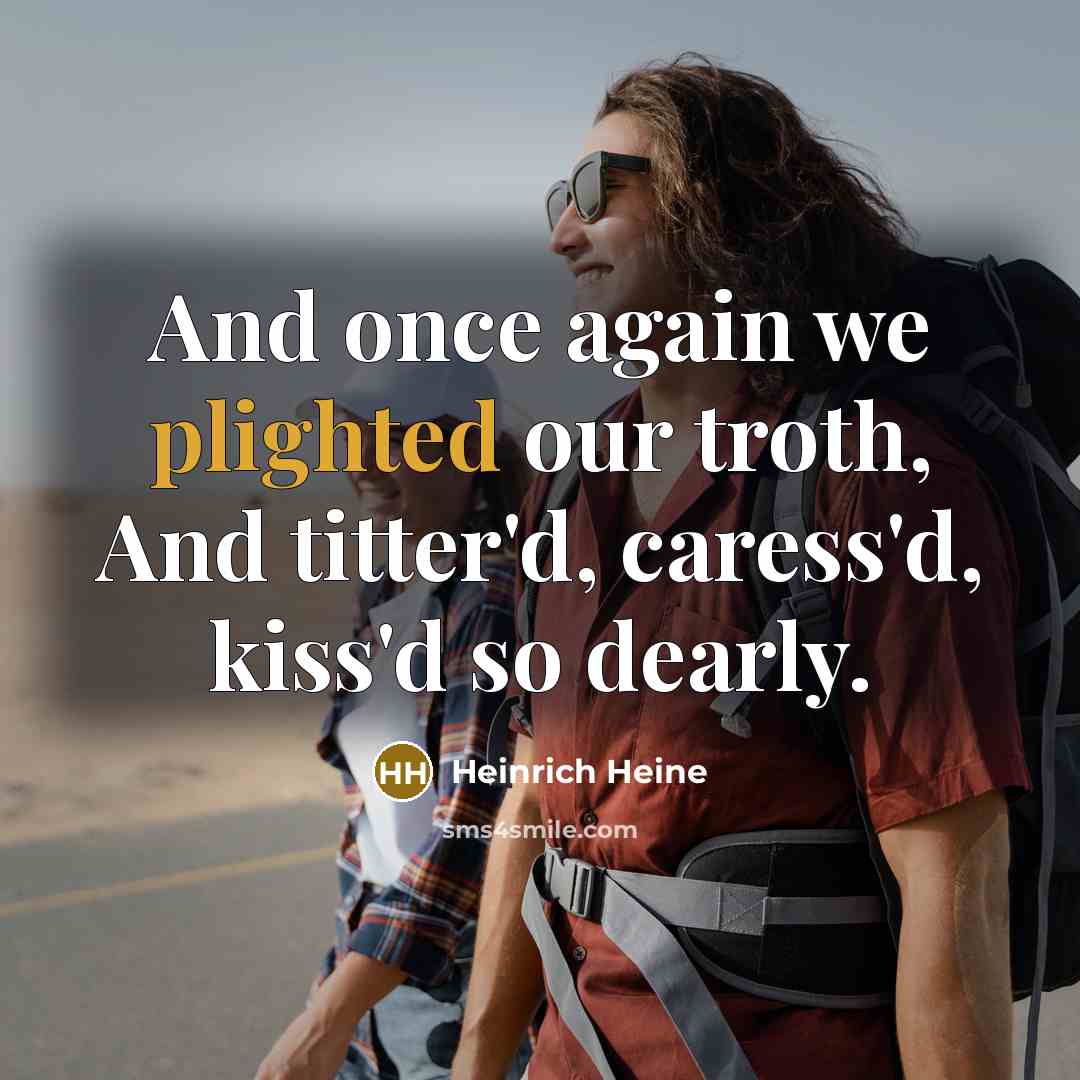 “And once again we plighted our troth, And titter'd, caress'd, kiss'd so dearly.” quote by Heinrich Heine