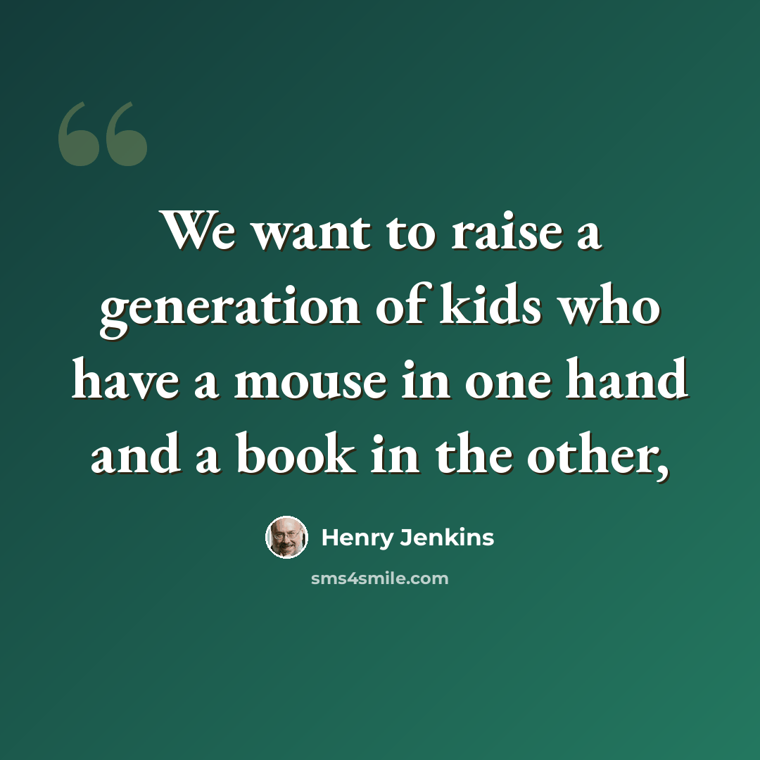 “We want to raise a generation of kids who have a mouse in one hand and a book in the other,” quote by Henry Jenkins