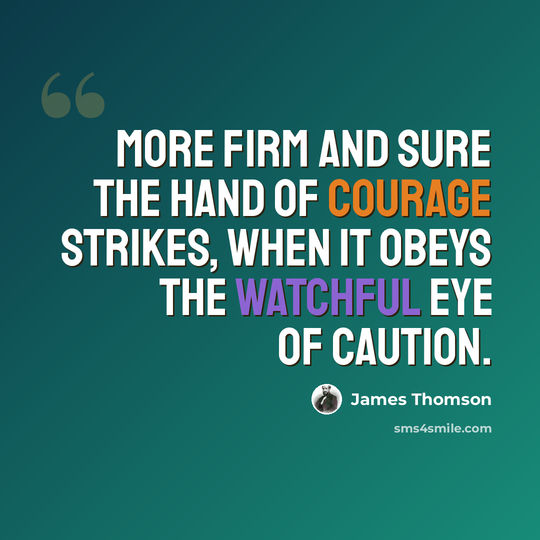 “More firm and sure the hand of courage strikes, when it obeys the watchful eye of caution.” quote by James Thomson
