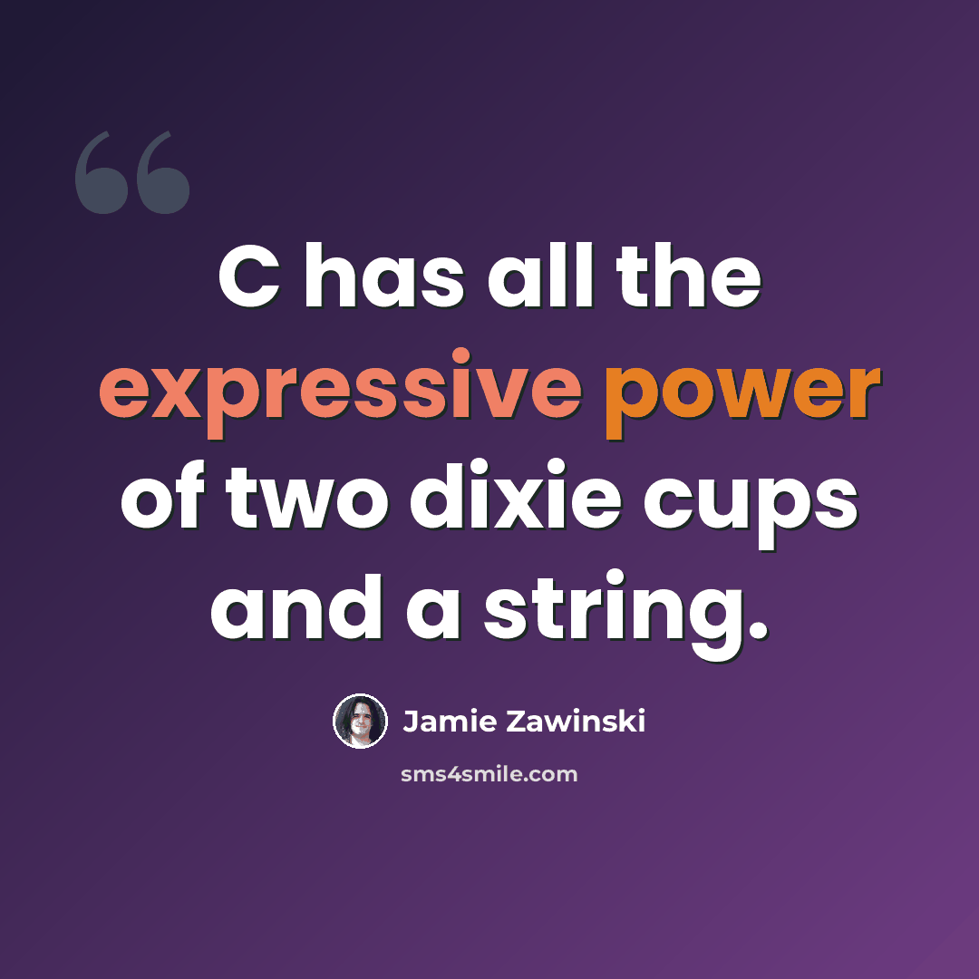 “C has all the expressive power of two dixie cups and a string.” quote by Jamie Zawinski