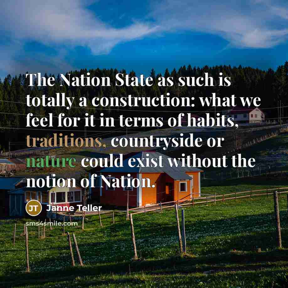 “The Nation State as such is totally a construction: what we feel for it in terms of habits, traditions, countryside or nature could exist without the notion of Nation.” quote by Janne Teller