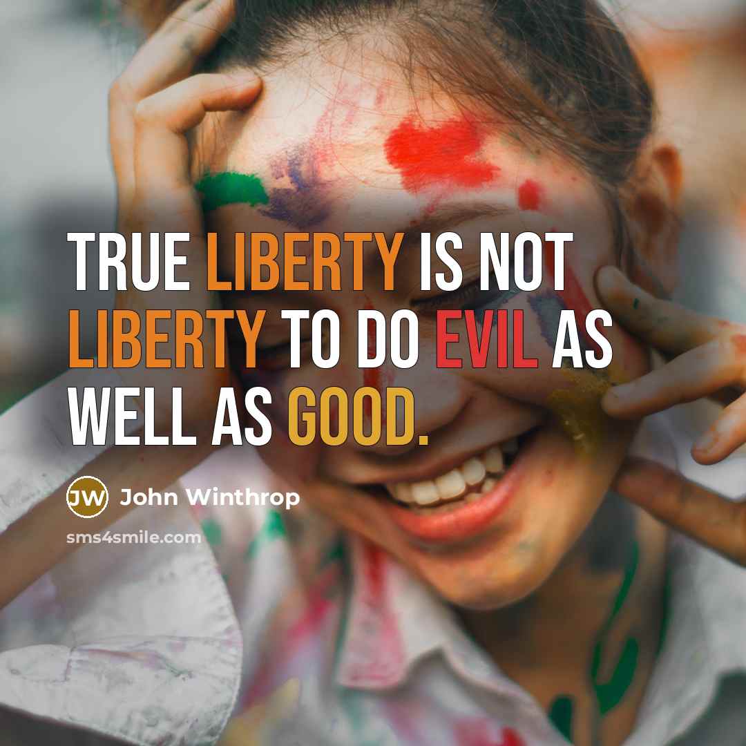 “True liberty is not liberty to do evil as well as good.” quote by John Winthrop