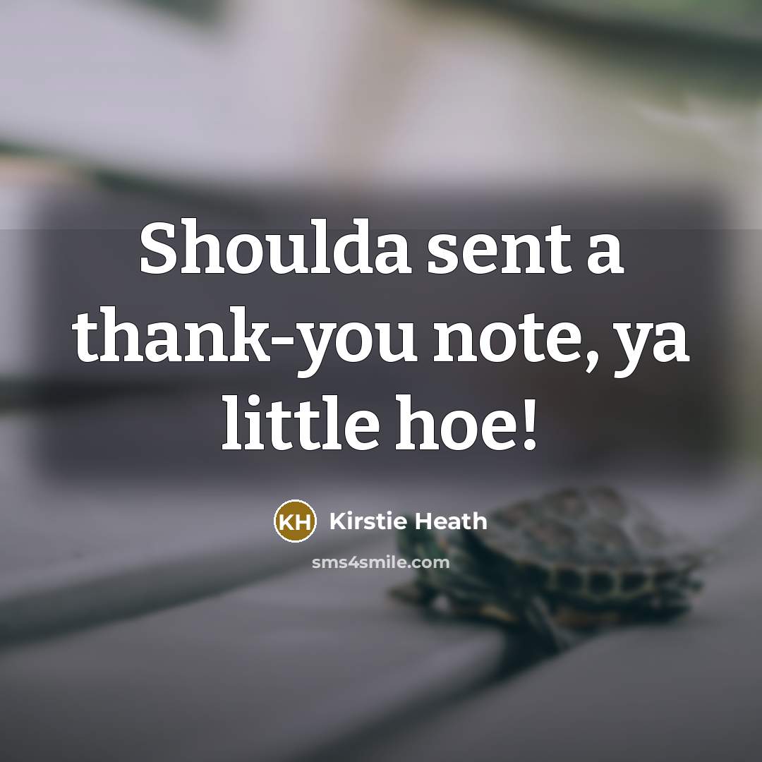“Shoulda sent a thank-you note, ya little hoe!” quote by Kirstie Heath