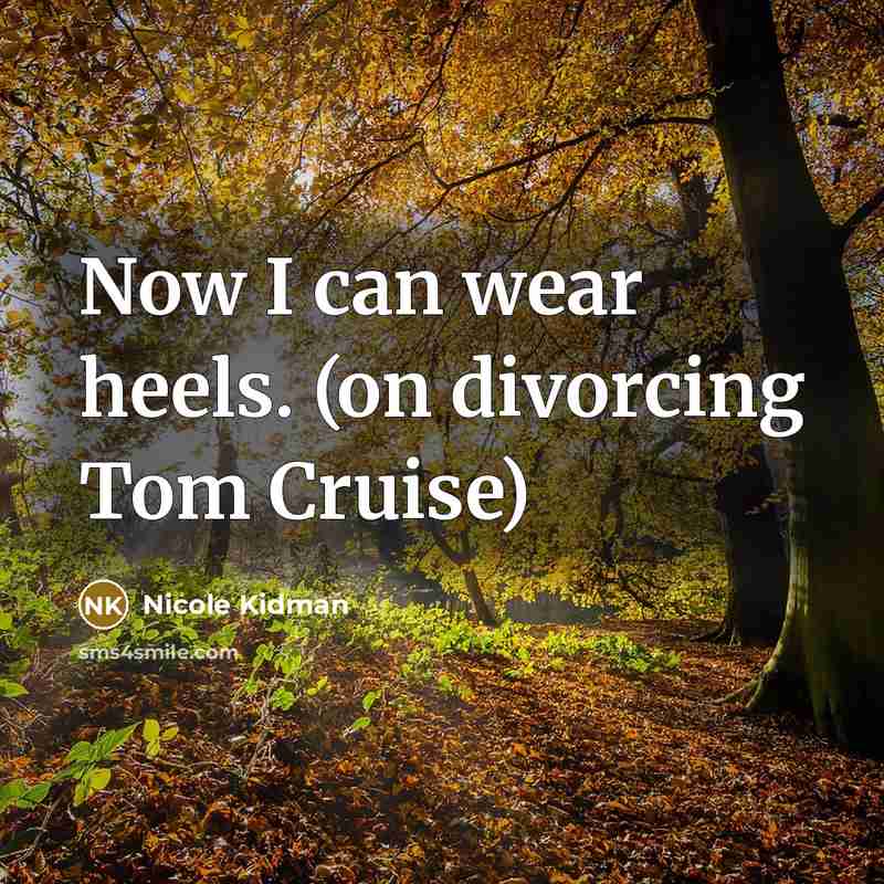 “Now I can wear heels. (on divorcing Tom Cruise)” quote by Nicole Kidman