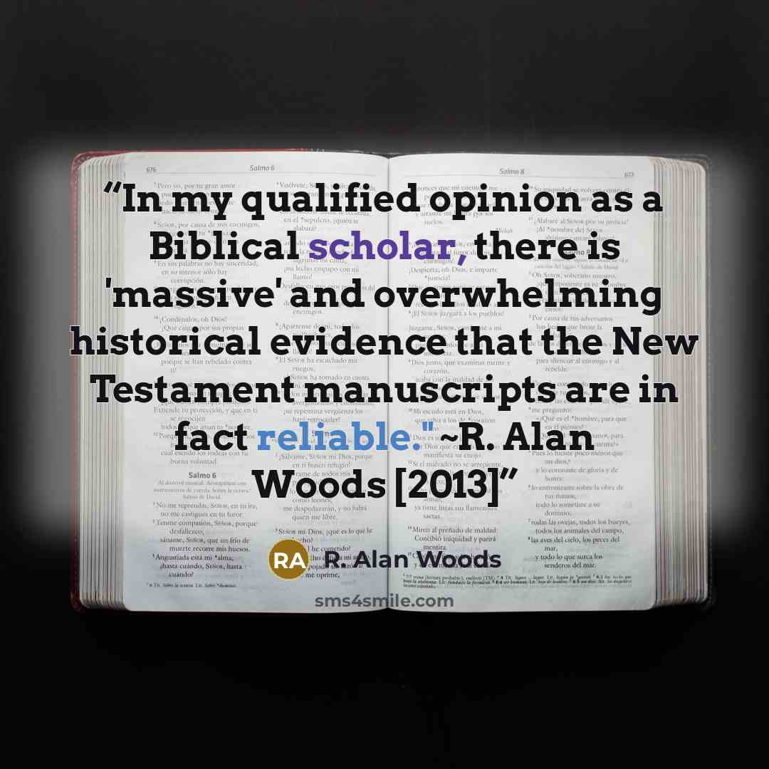 “In my qualified opinion as a Biblical scholar, there is 'massive' and overwhelming historical evidence that the New Testament manuscripts are in fact reliable." ~R. Alan Woods [2013]” quote by R. Alan Woods