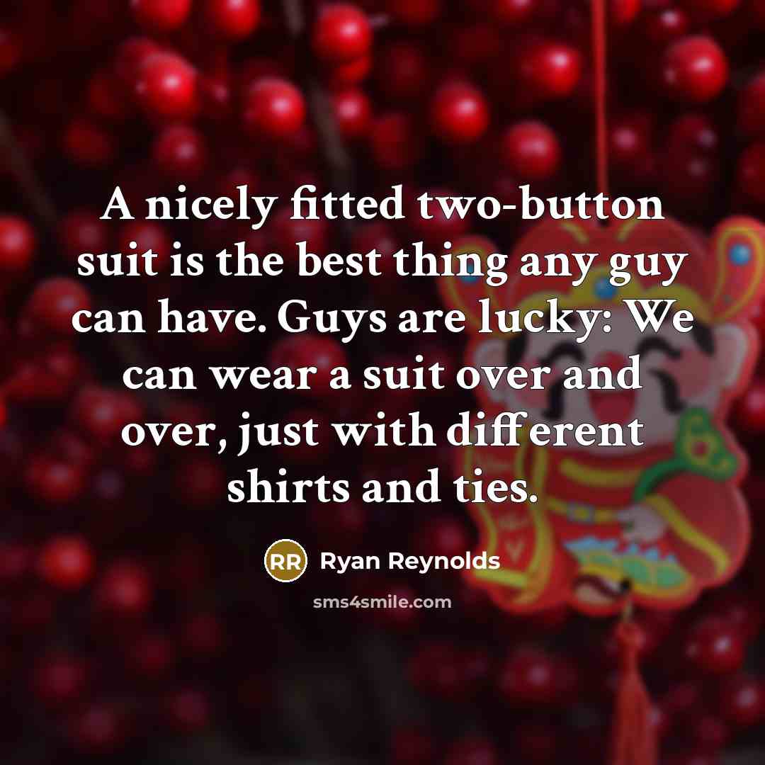 “A nicely fitted two-button suit is the best thing any guy can have. Guys are lucky: We can wear a suit over and over, just with different shirts and ties.” quote by Ryan Reynolds