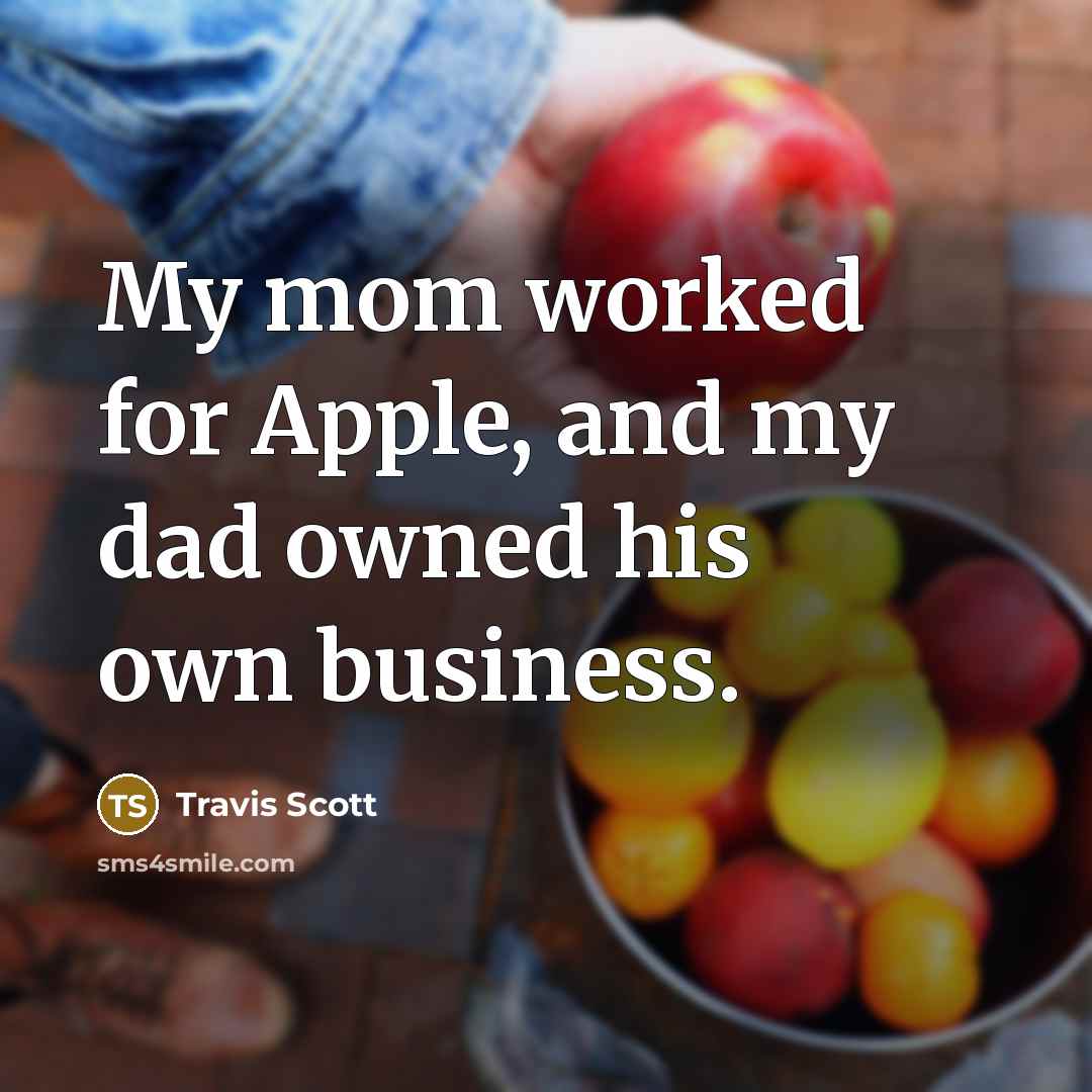 “My mom worked for Apple, and my dad owned his own business.” quote by Travis Scott