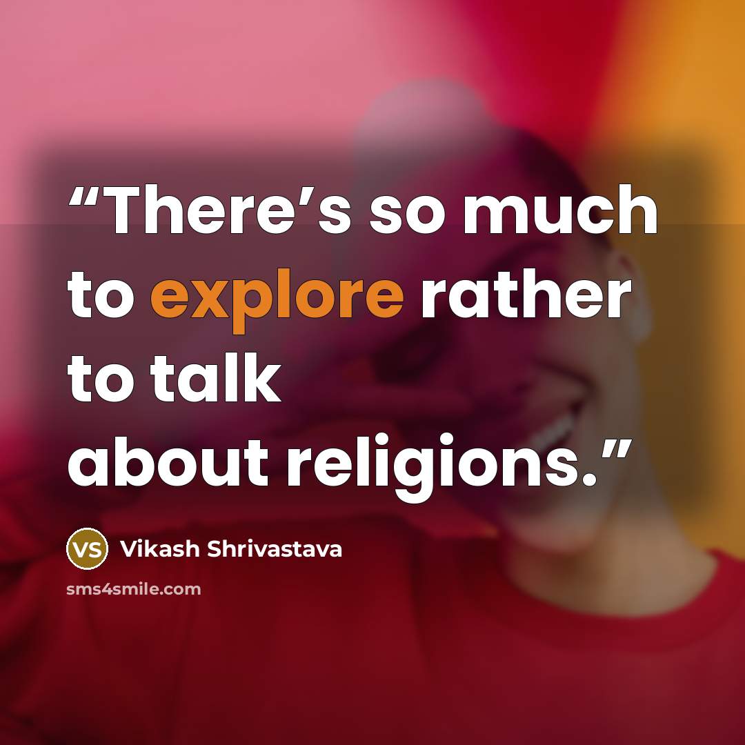 “There’s so much to explore rather to talk about religions.” quote by Vikash Shrivastava
