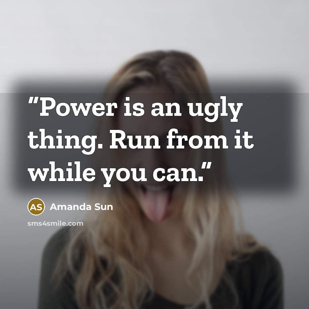 “Power is an ugly thing. Run from it while you can.” quote by Amanda Sun