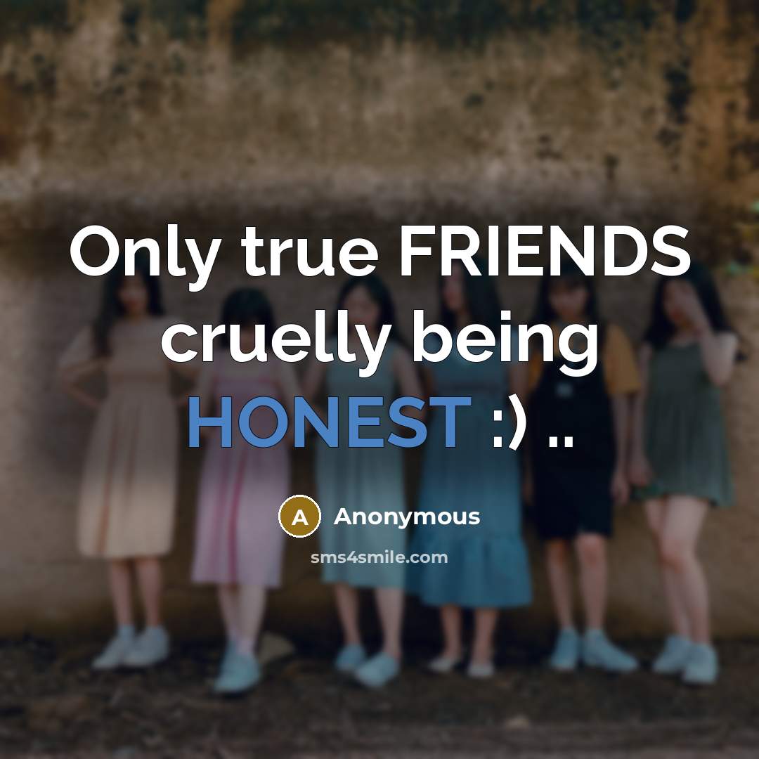 “Only true FRIENDS cruelly being HONEST :) ..” quote by Anonymous