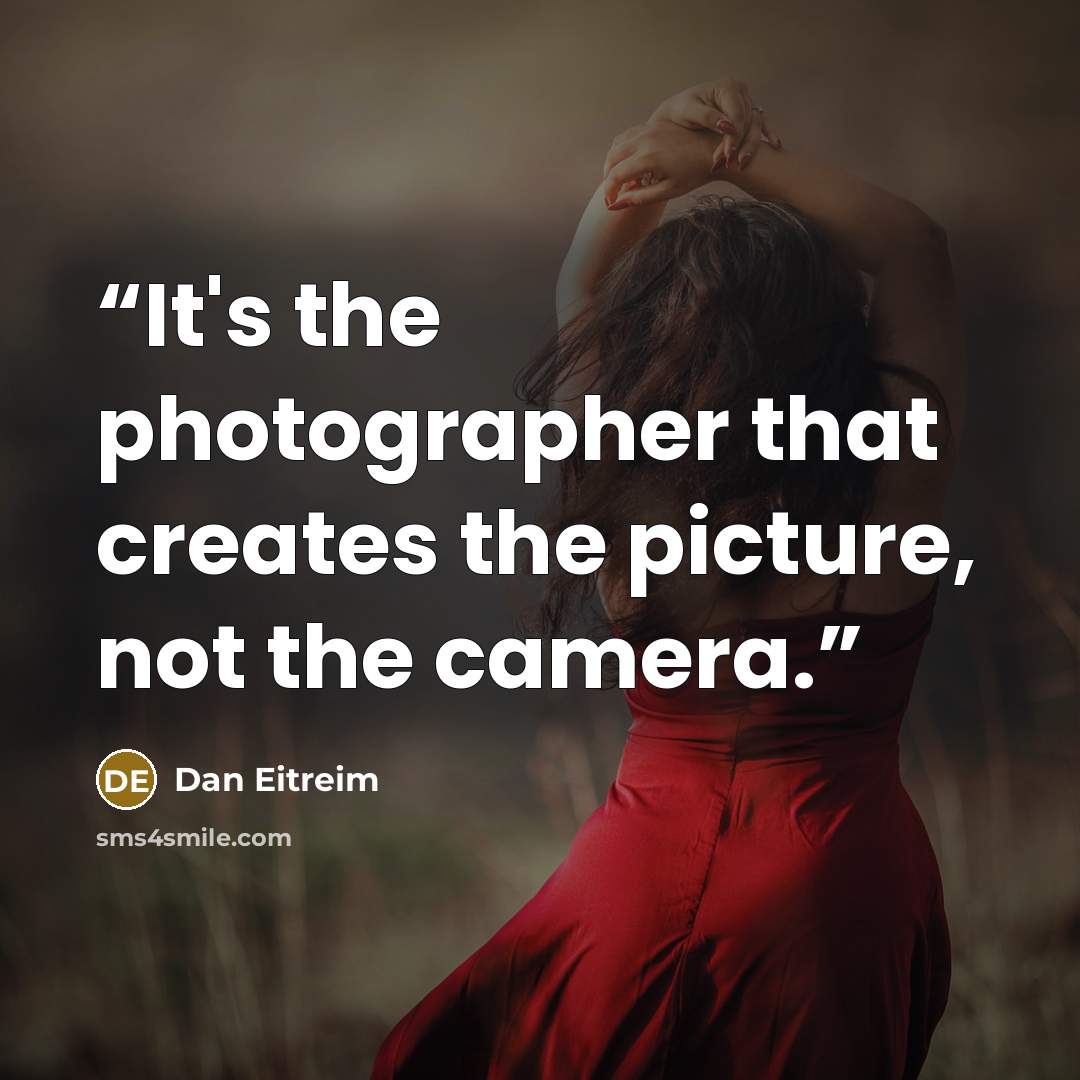 “It's the photographer that creates the picture, not the camera.” quote by Dan Eitreim