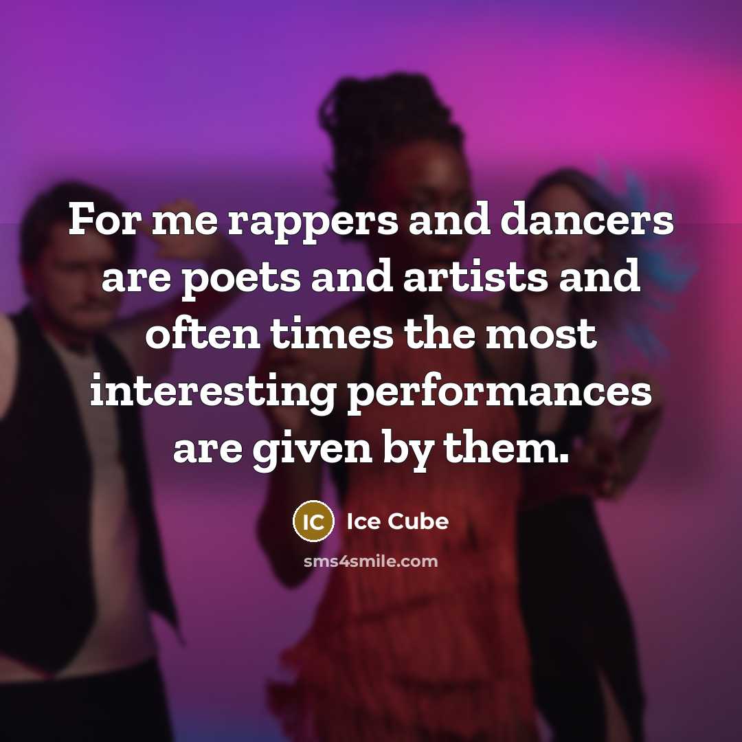 “For me rappers and dancers are poets and artists and often times the most interesting performances are given by them.” quote by Ice Cube