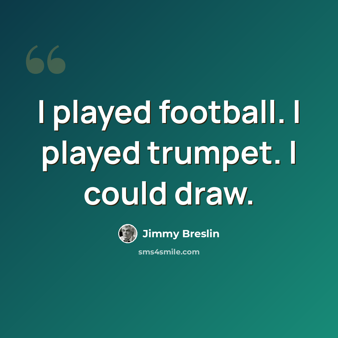 “I played football. I played trumpet. I could draw.” quote by Jimmy Breslin
