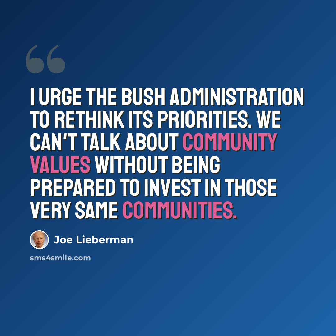 “I urge the Bush Administration to rethink its priorities. We can't talk about community values without being prepared to invest in those very same communities.” quote by Joe Lieberman