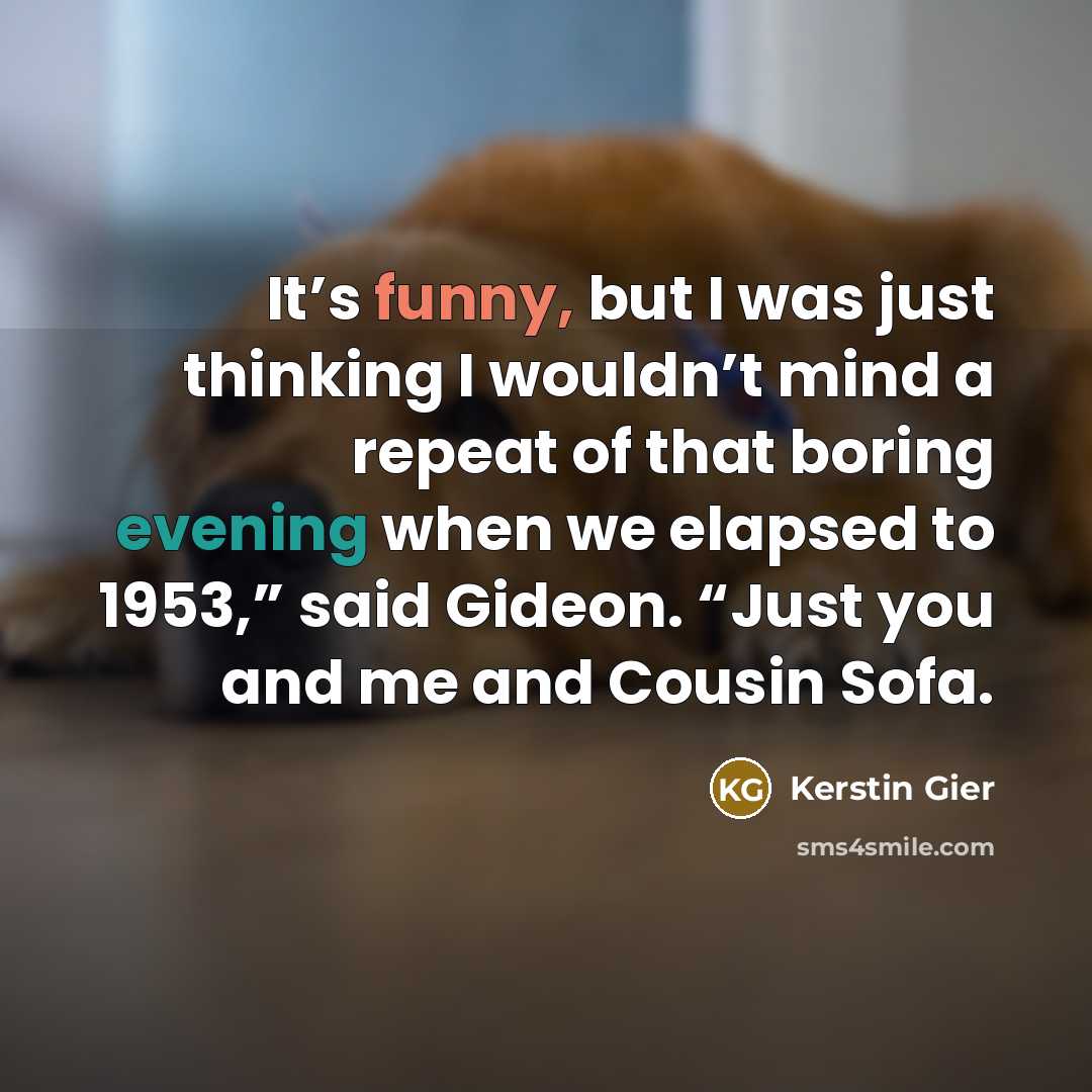 “It’s funny, but I was just thinking I wouldn’t mind a repeat of that boring evening when we elapsed to 1953,” said Gideon. “Just you and me and Cousin Sofa.” quote by Kerstin Gier