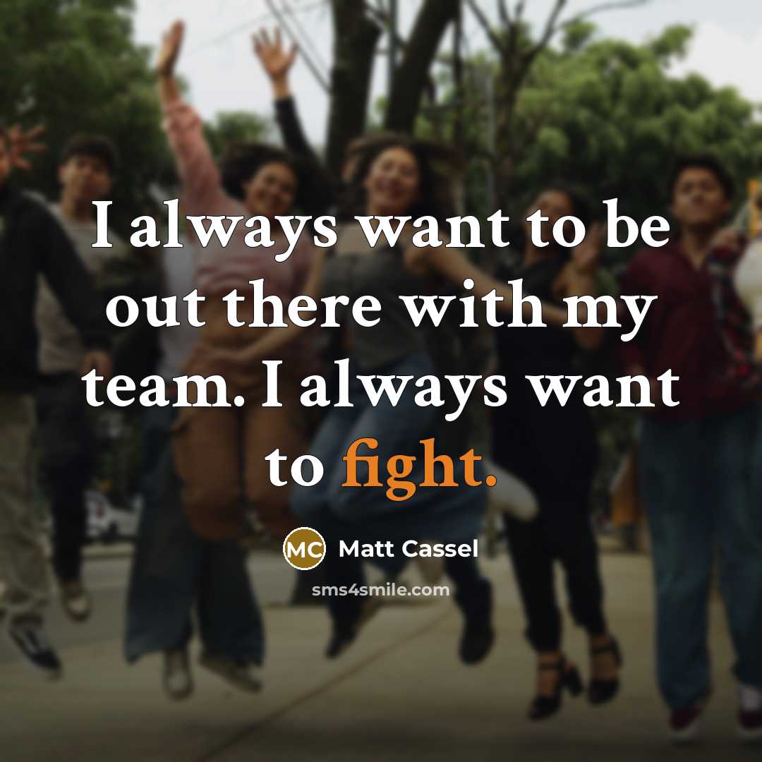 “I always want to be out there with my team. I always want to fight.” quote by Matt Cassel