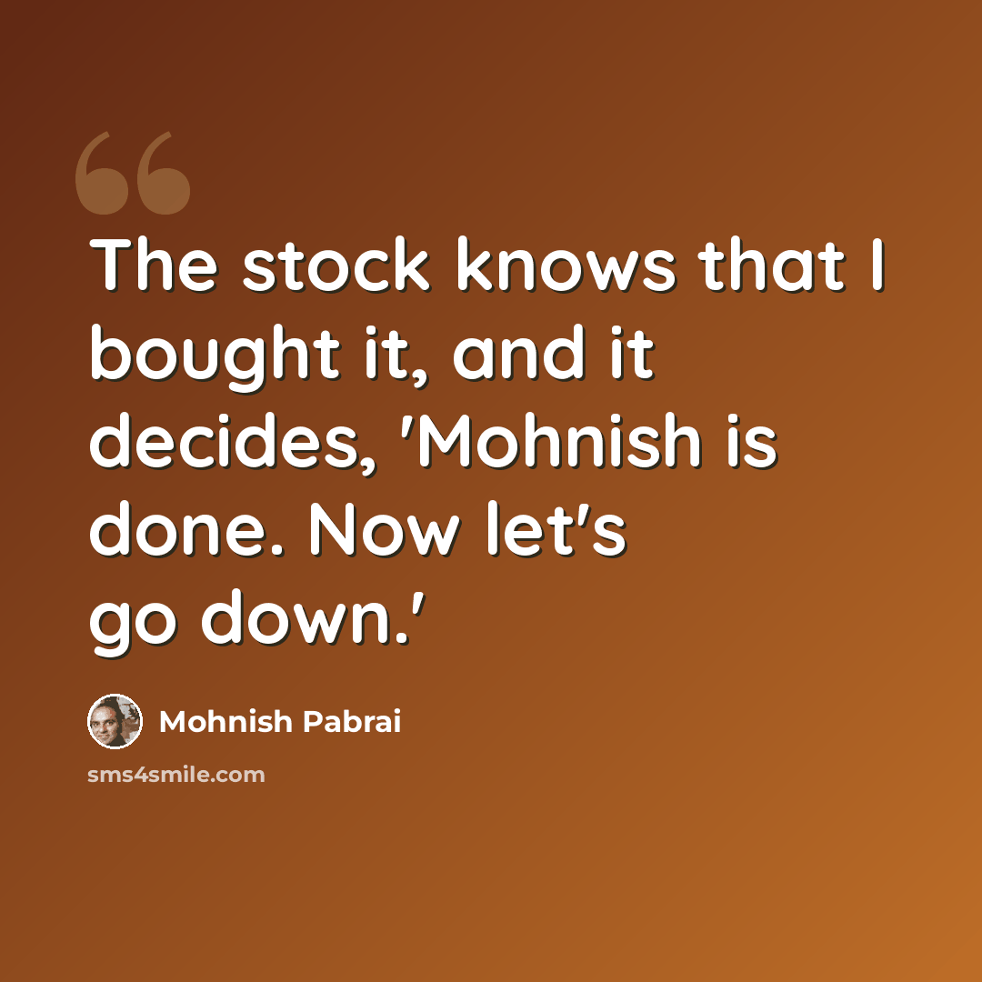 “The stock knows that I bought it, and it decides, 'Mohnish is done. Now let's go down.'” quote by Mohnish Pabrai