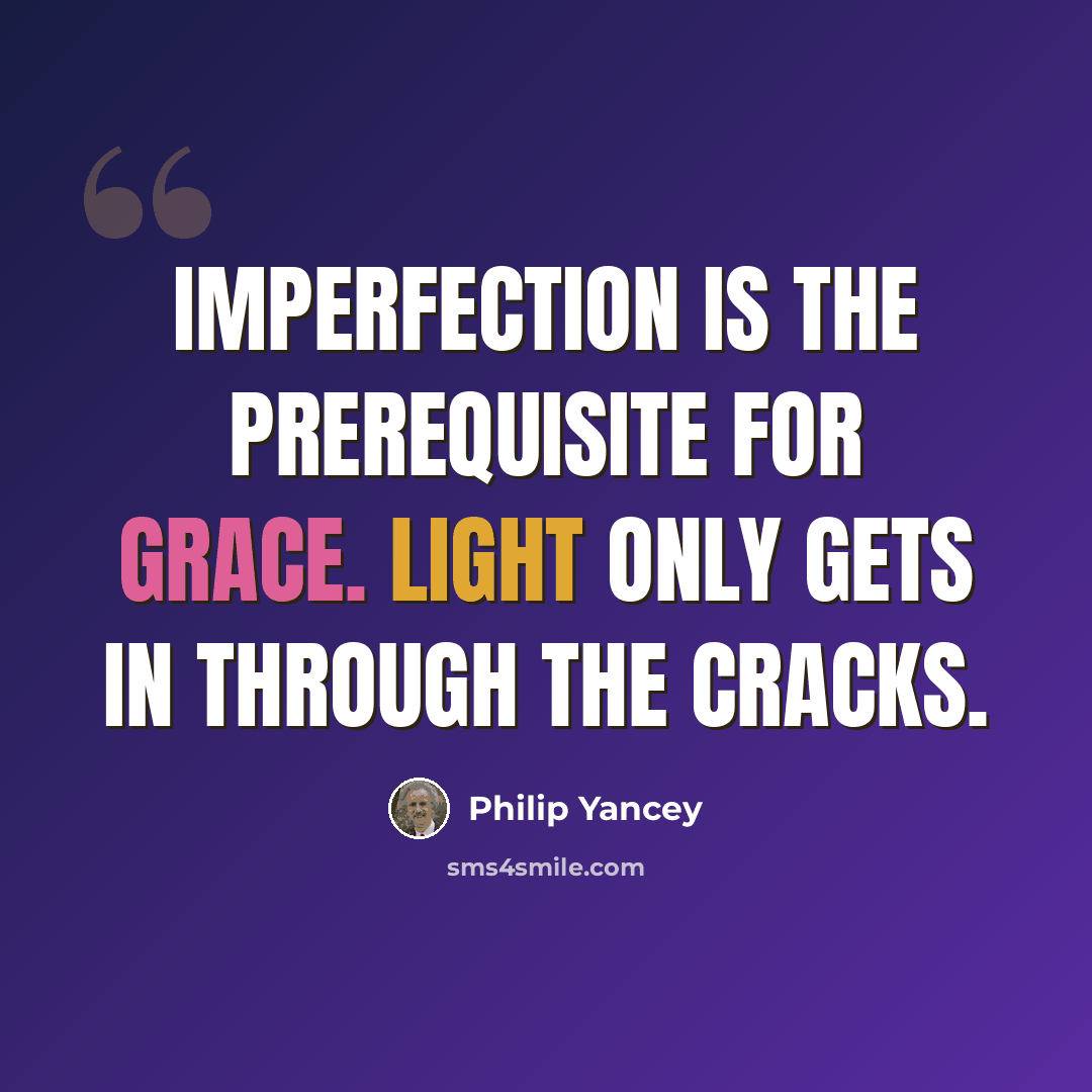 “Imperfection is the prerequisite for grace. Light only gets in through the cracks.” quote by Philip Yancey