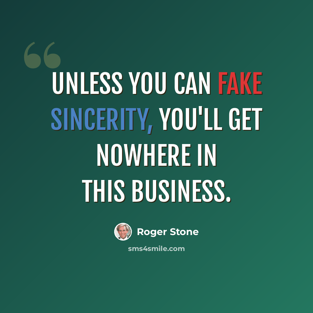 “Unless you can fake sincerity, you'll get nowhere in this business.” quote by Roger Stone