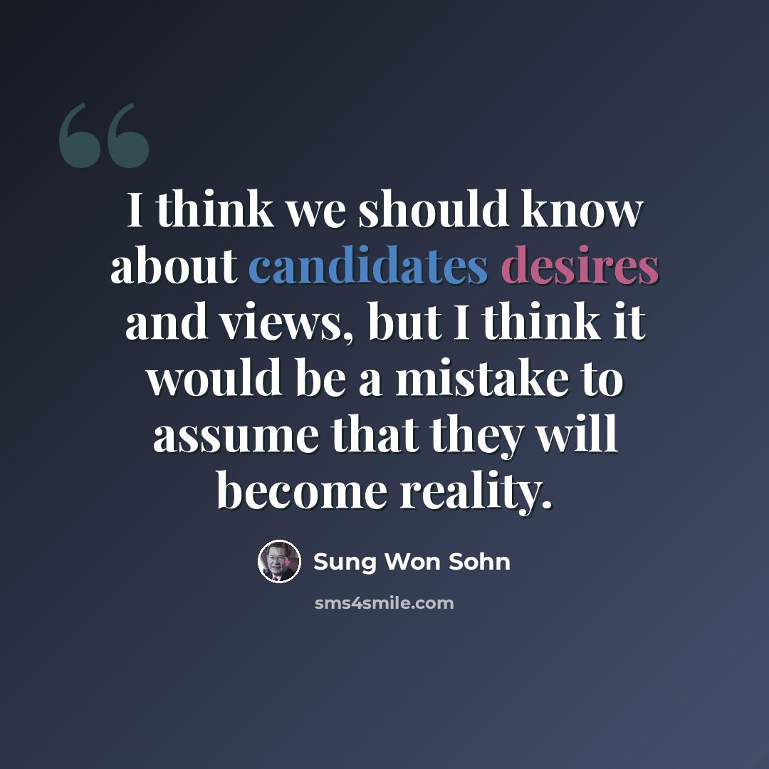“I think we should know about candidates desires and views, but I think it would be a mistake to assume that they will become reality.” quote by Sung Won Sohn