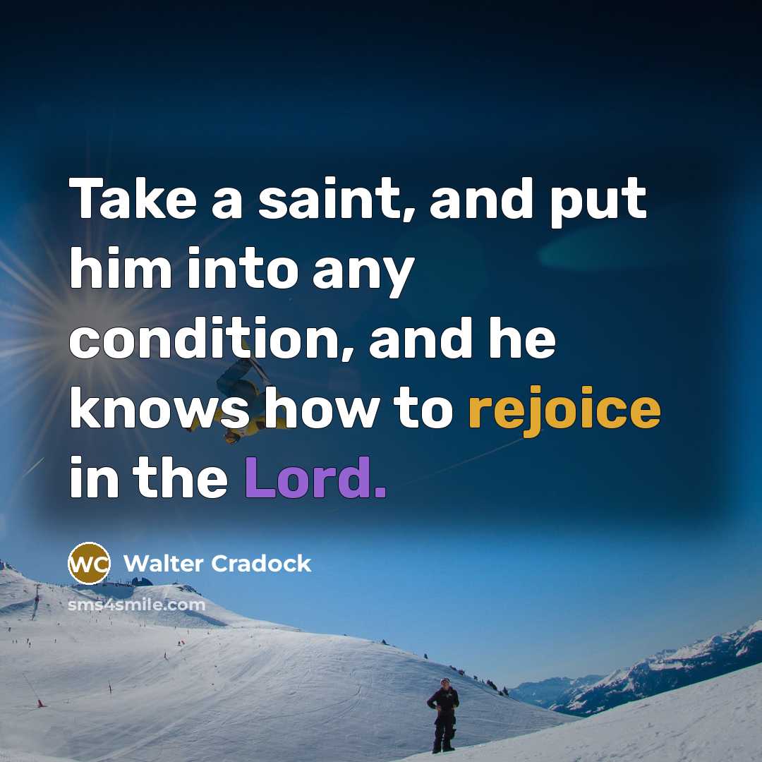“Take a saint, and put him into any condition, and he knows how to rejoice in the Lord.” quote by Walter Cradock