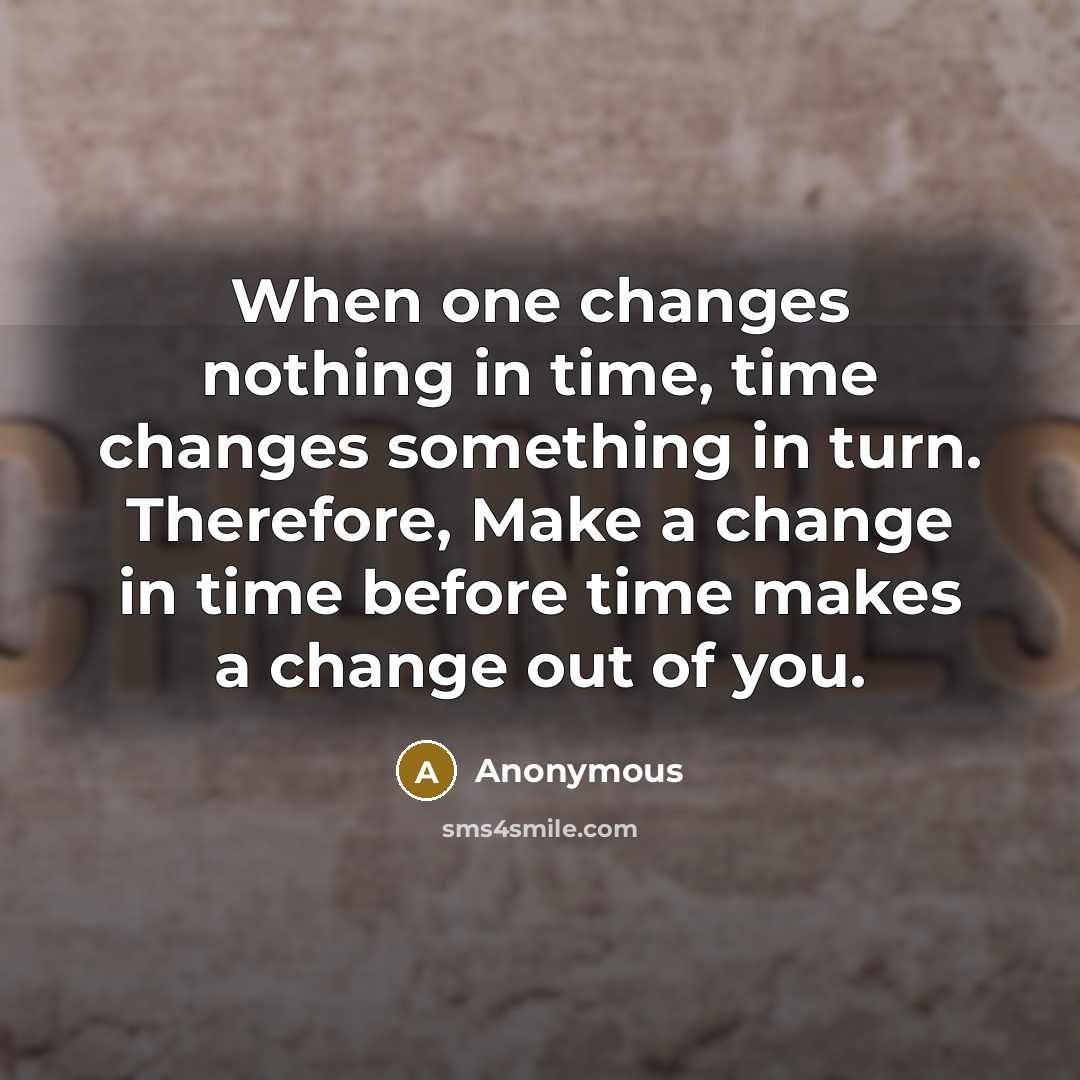 “When one changes nothing in time, time changes something in turn. Therefore, Make a change in time before time makes a change out of you.” quote by Anonymous