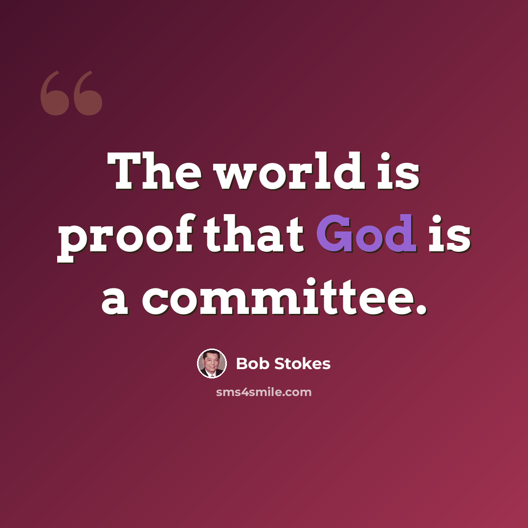 “The world is proof that God is a committee.” quote by Bob Stokes