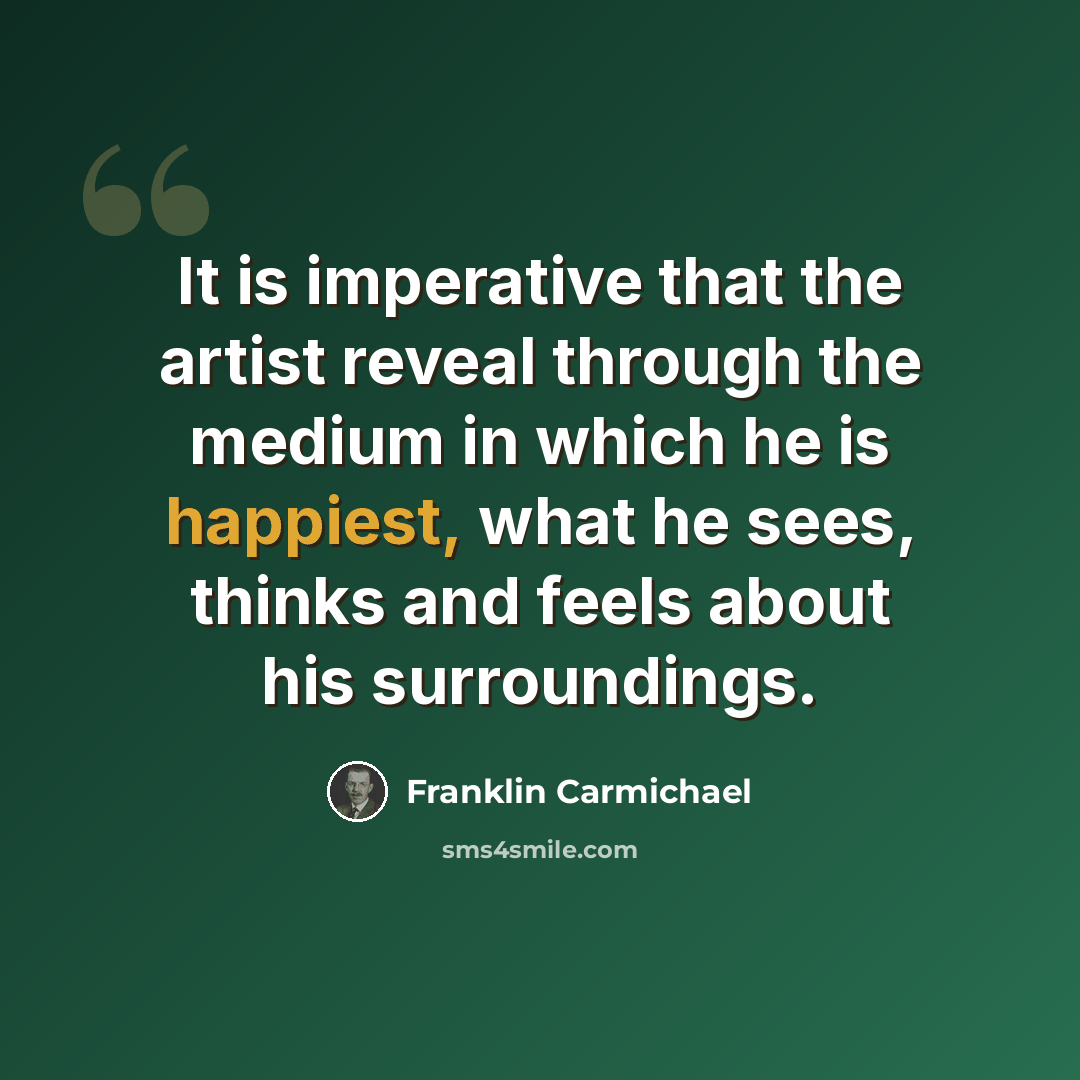 “It is imperative that the artist reveal through the medium in which he is happiest, what he sees, thinks and feels about his surroundings.” quote by Franklin Carmichael