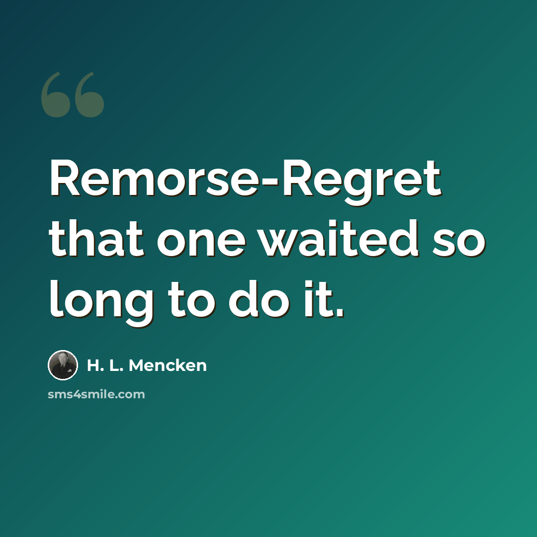 “Remorse-Regret that one waited so long to do it.” quote by H. L. Mencken