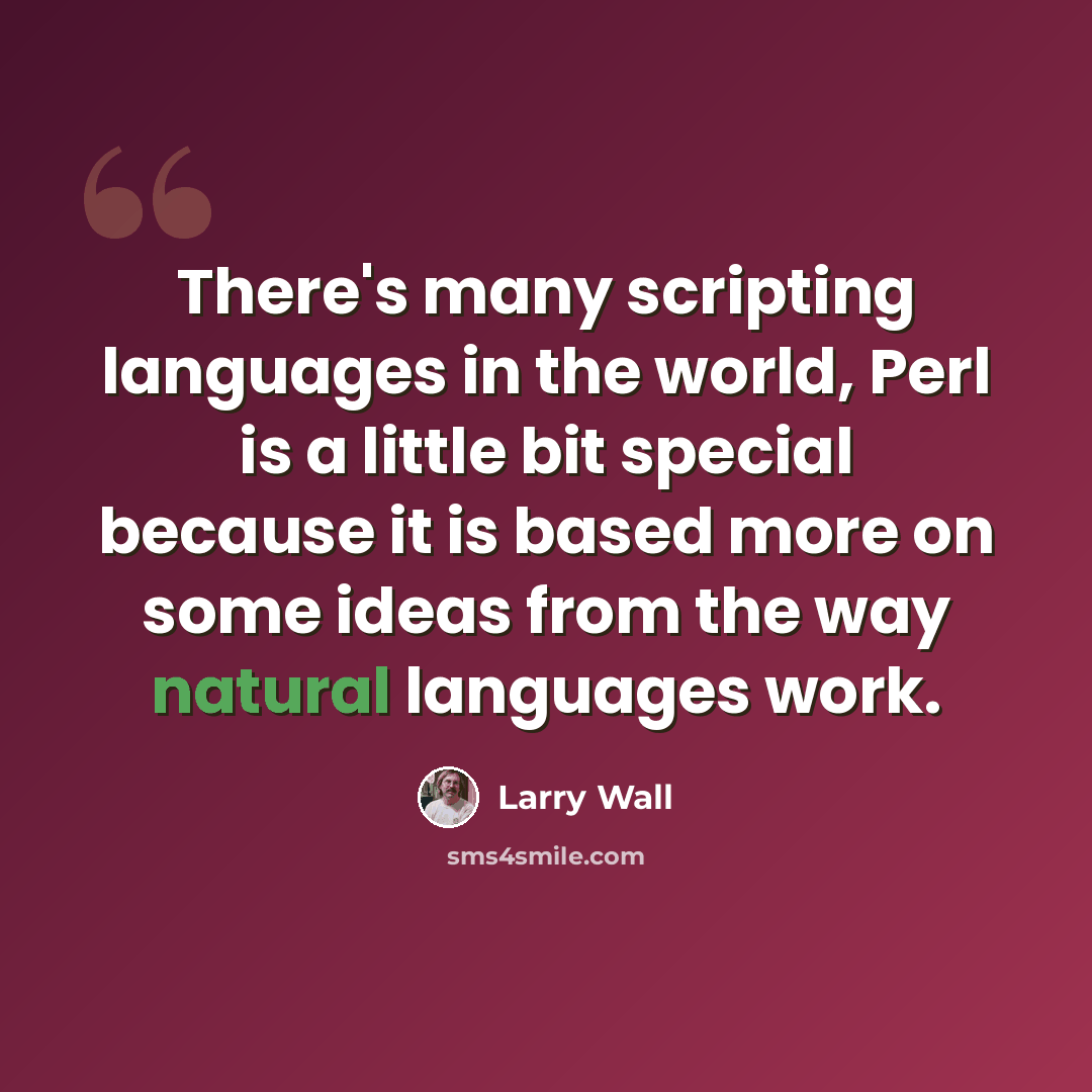 “There's many scripting languages in the world, Perl is a little bit special because it is based more on some ideas from the way natural languages work.” quote by Larry Wall