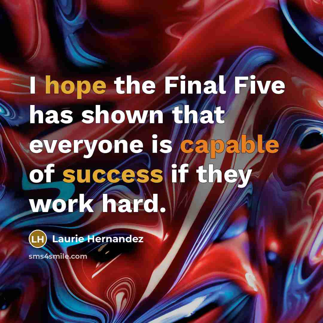 “I hope the Final Five has shown that everyone is capable of success if they work hard.” quote by Laurie Hernandez