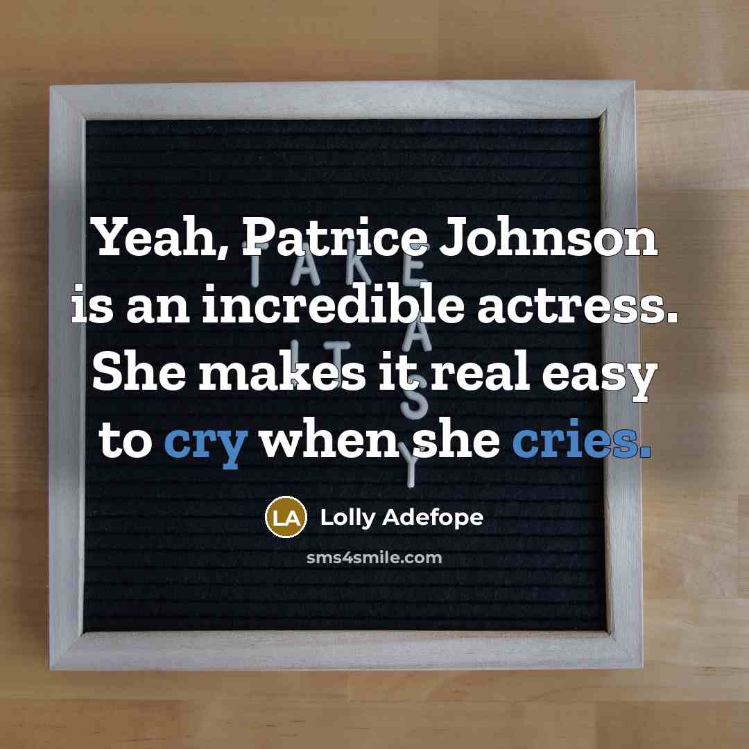 “Yeah, Patrice Johnson is an incredible actress. She makes it real easy to cry when she cries.” quote by Lolly Adefope
