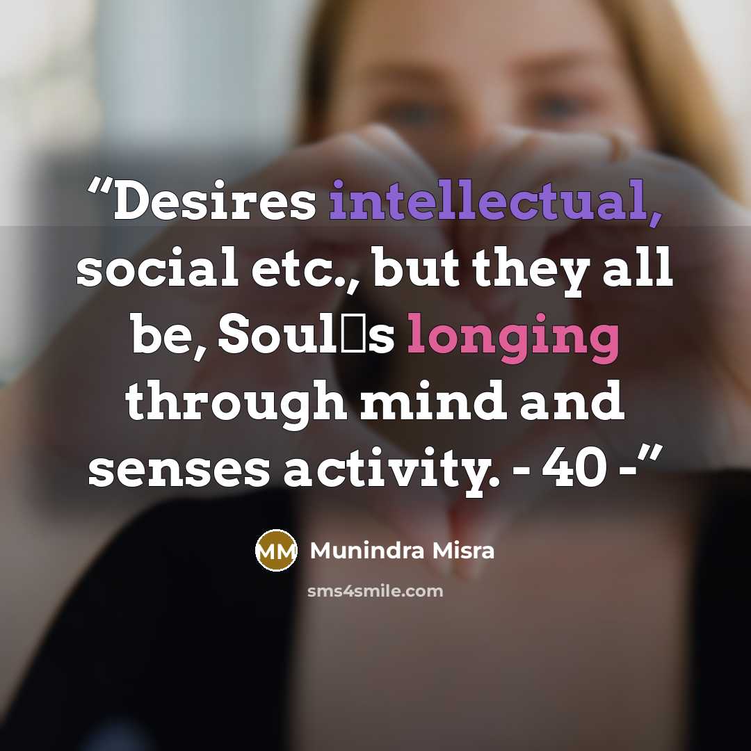 “Desires intellectual, social etc., but they all be, Soul‟s longing through mind and senses activity. - 40 -” quote by Munindra Misra