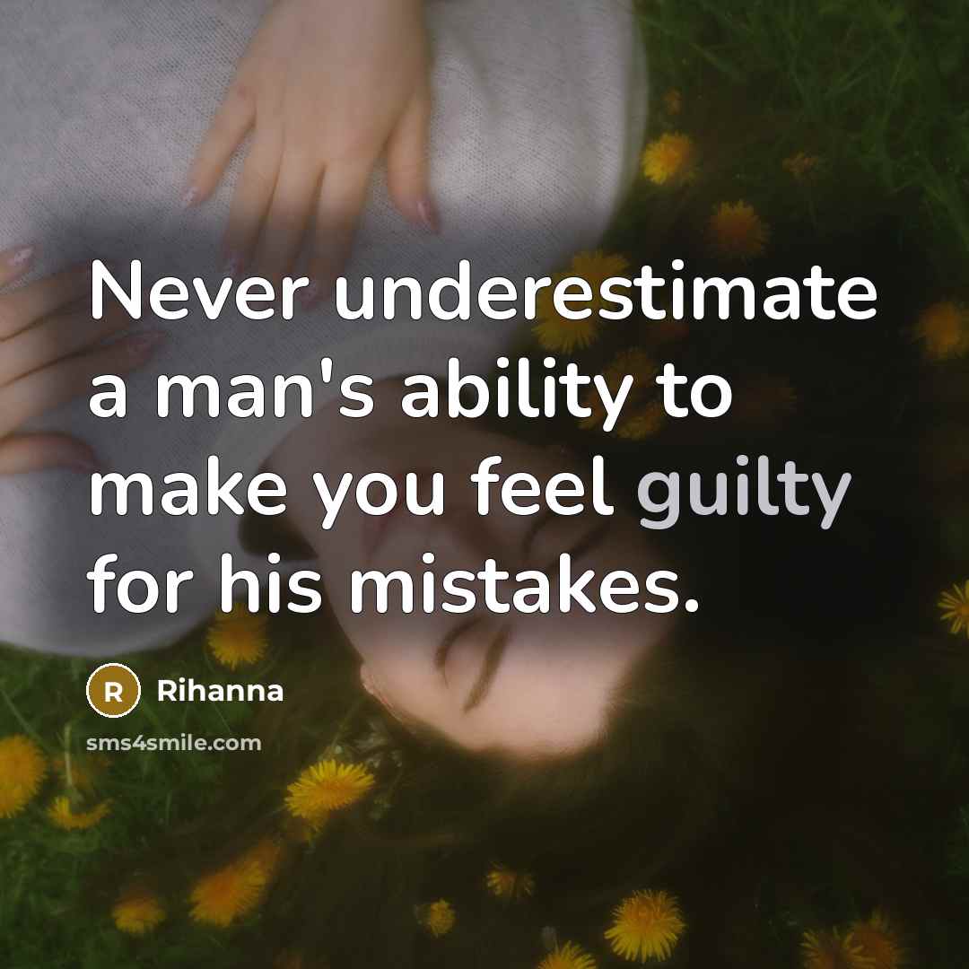 “Never underestimate a man's ability to make you feel guilty for his mistakes.” quote by Rihanna