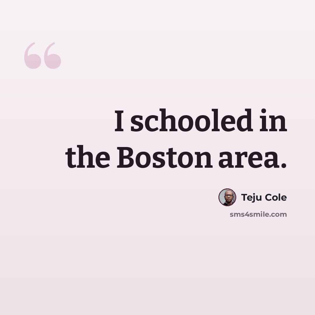 “I schooled in the Boston area.” quote by Teju Cole