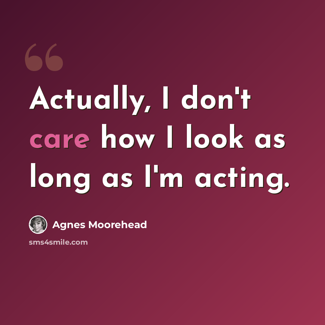 “Actually, I don't care how I look as long as I'm acting.” quote by Agnes Moorehead