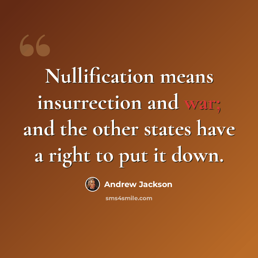 “Nullification means insurrection and war; and the other states have a right to put it down.” quote by Andrew Jackson