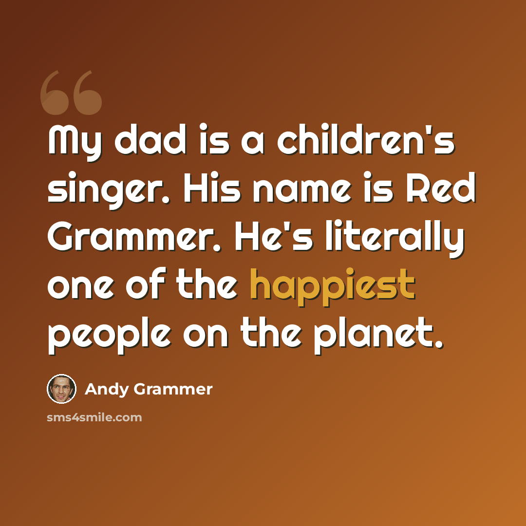 “My dad is a children's singer. His name is Red Grammer. He's literally one of the happiest people on the planet.” quote by Andy Grammer