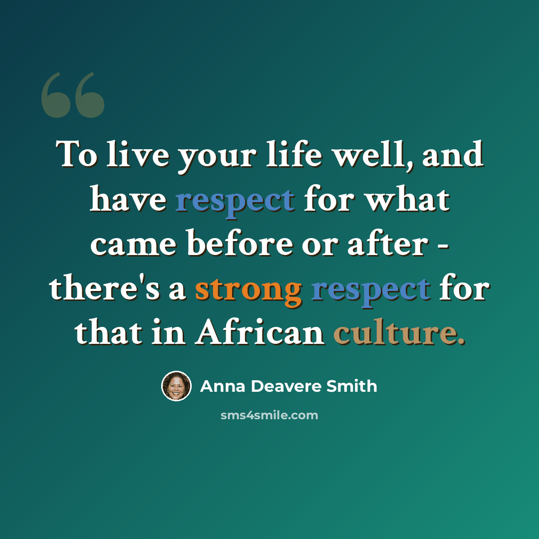 “To live your life well, and have respect for what came before or after - there's a strong respect for that in African culture.” quote by Anna Deavere Smith