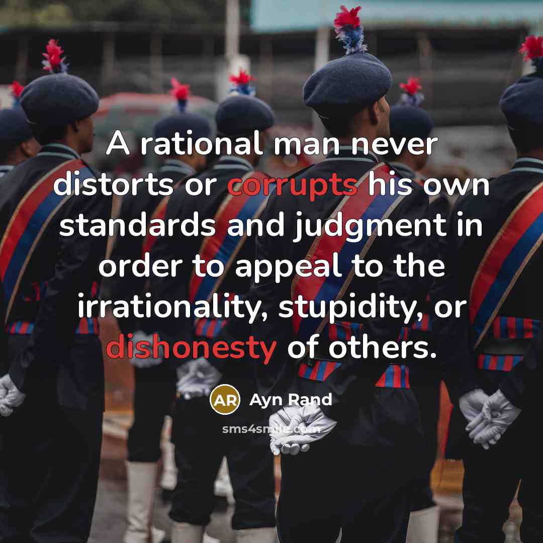 “A rational man never distorts or corrupts his own standards and judgment in order to appeal to the irrationality, stupidity, or dishonesty of others.” quote by Ayn Rand