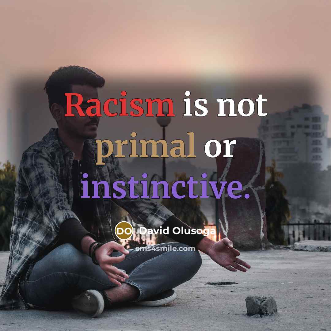“Racism is not primal or instinctive.” quote by David Olusoga