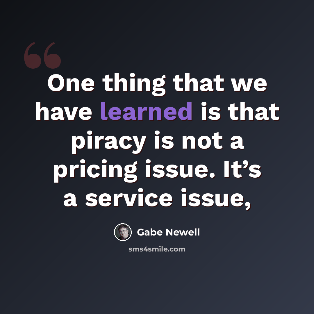 “One thing that we have learned is that piracy is not a pricing issue. It’s a service issue,” quote by Gabe Newell