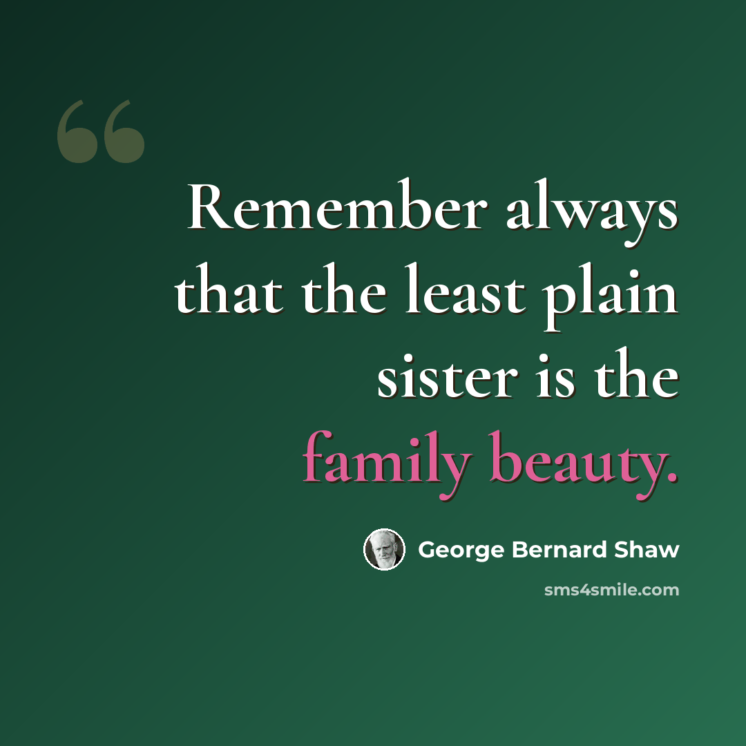 “Remember always that the least plain sister is the family beauty.” quote by George Bernard Shaw