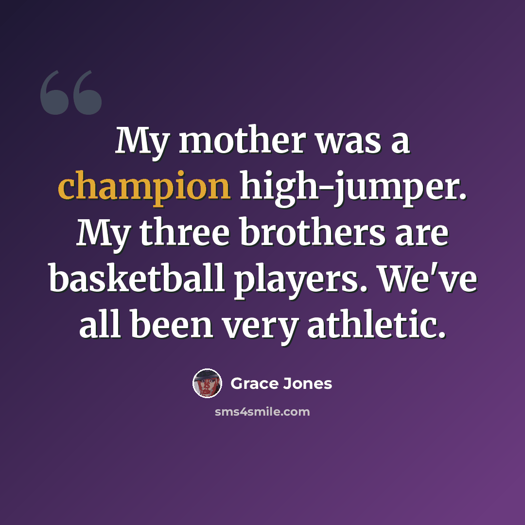 “My mother was a champion high-jumper. My three brothers are basketball players. We've all been very athletic.” quote by Grace Jones