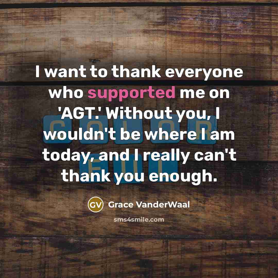 “I want to thank everyone who supported me on 'AGT.' Without you, I wouldn't be where I am today, and I really can't thank you enough.” quote by Grace VanderWaal