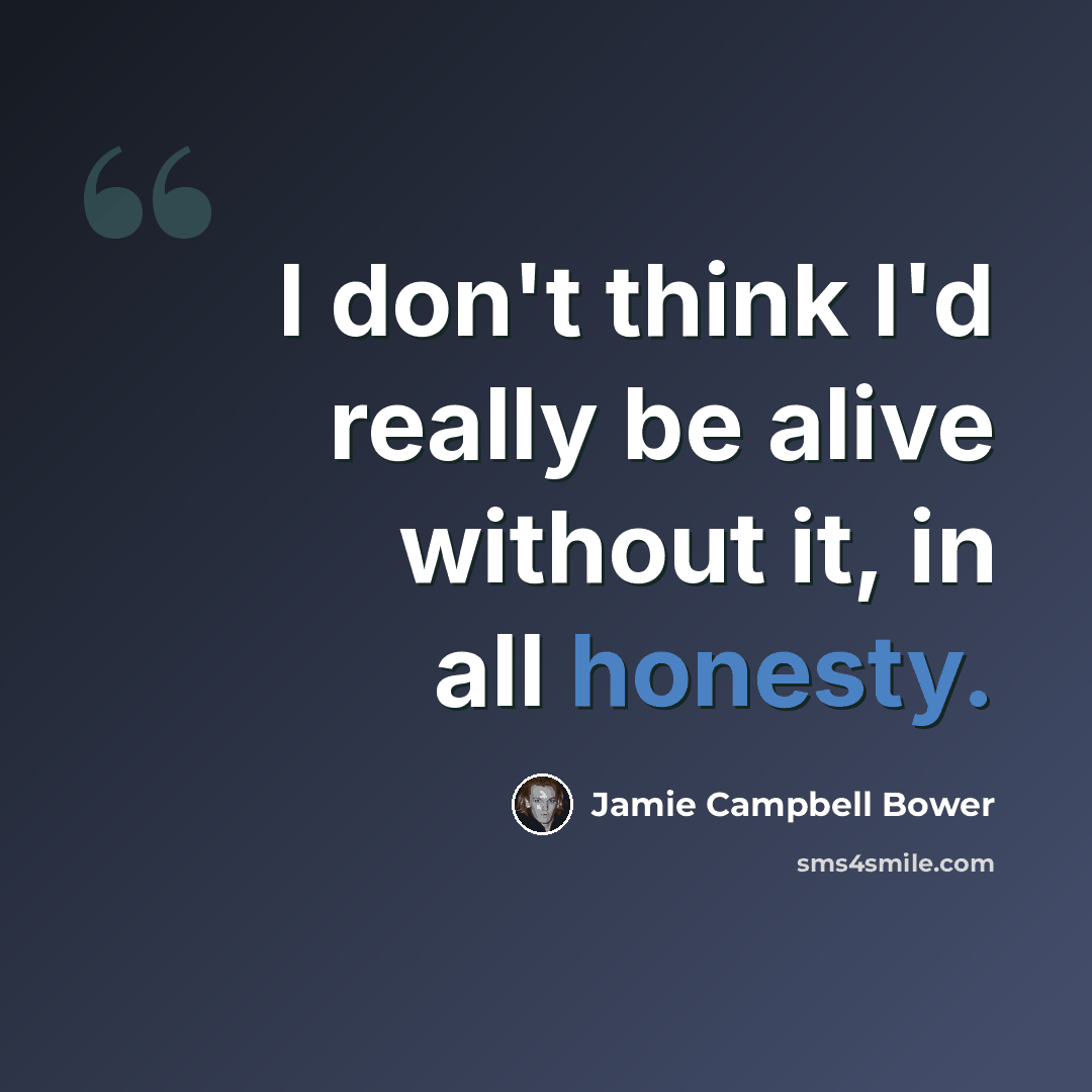 “I don't think I'd really be alive without it, in all honesty.” quote by Jamie Campbell Bower