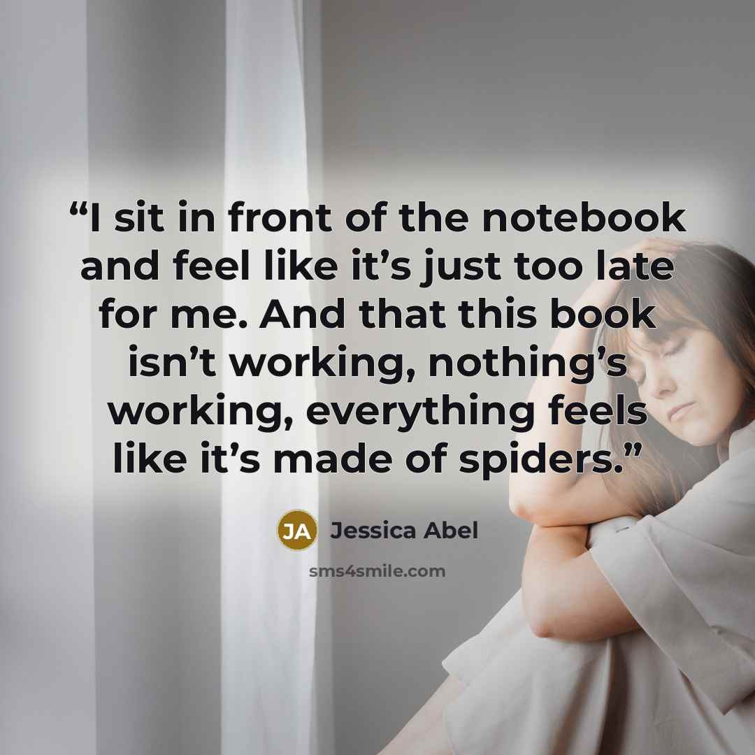 “I sit in front of the notebook and feel like it’s just too late for me. And that this book isn’t working, nothing’s working, everything feels like it’s made of spiders.” quote by Jessica Abel