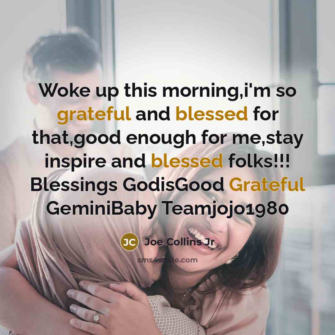 “Woke up this morning,i'm so grateful and blessed for that,good enough for me,stay inspire and blessed folks!!! Blessings GodisGood Grateful GeminiBaby Teamjojo1980” quote by Joe Collins Jr